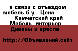 в связи с отъездом мебель б/у › Цена ­ 4 000 - Камчатский край Мебель, интерьер » Диваны и кресла   